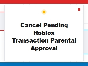 How to Cancel Pending Roblox Transaction Parental Approval